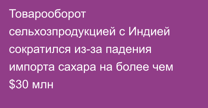 Товарооборот сельхозпродукцией с Индией сократился из-за падения импорта сахара на более чем $30 млн