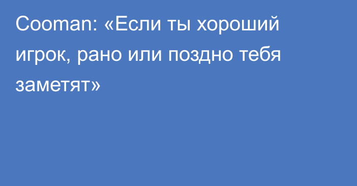 Cooman: «Если ты хороший игрок, рано или поздно тебя заметят»