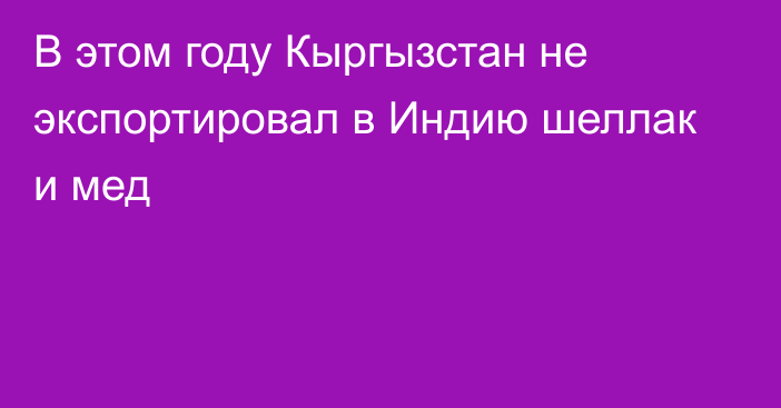 В этом году Кыргызстан не экспортировал в Индию шеллак и мед