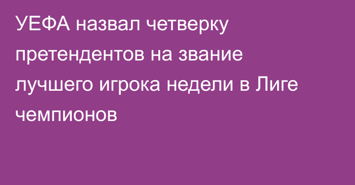 УЕФА назвал четверку претендентов на звание лучшего игрока недели в Лиге чемпионов