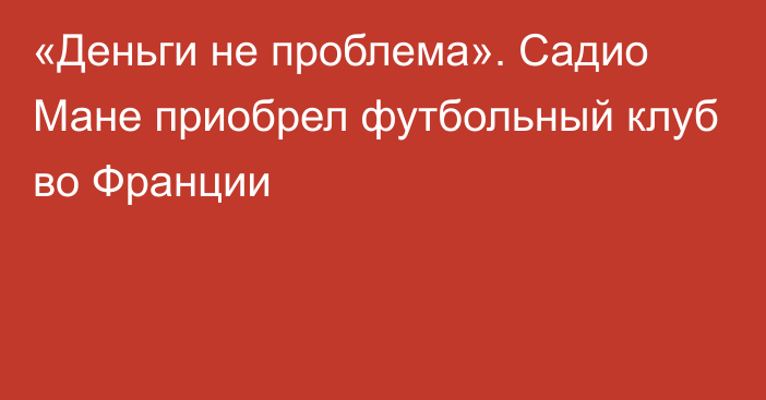 «Деньги не проблема». Садио Мане приобрел футбольный клуб во Франции