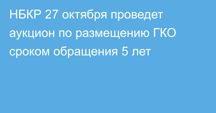 НБКР 27 октября проведет аукцион по размещению ГКО сроком обращения 5 лет