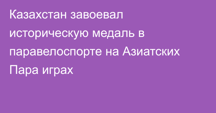 Казахстан завоевал историческую медаль в паравелоспорте на Азиатских Пара играх