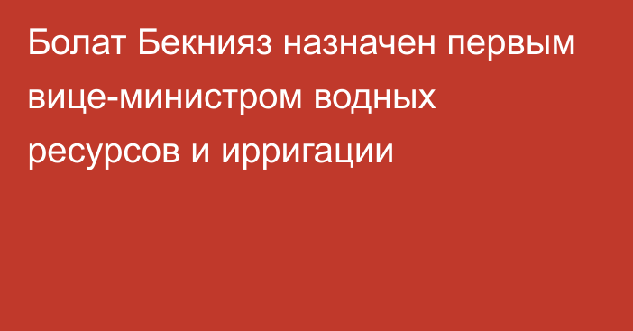 Болат Бекнияз назначен первым вице-министром водных ресурсов и ирригации