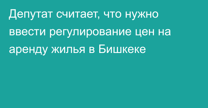 Депутат считает, что нужно ввести регулирование цен на аренду жилья в Бишкеке