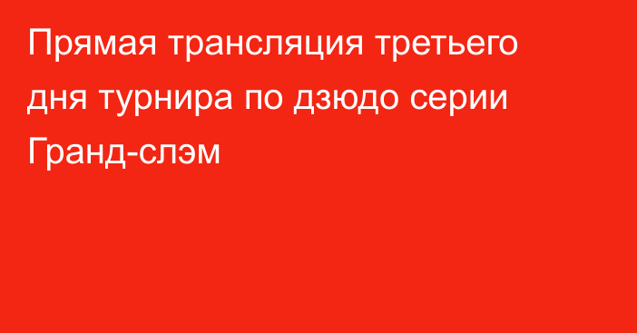 Прямая трансляция третьего дня турнира по дзюдо серии Гранд-слэм