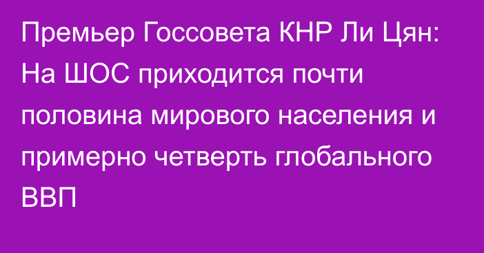 Премьер Госсовета КНР Ли Цян: На ШОС приходится почти половина мирового населения и примерно четверть глобального ВВП