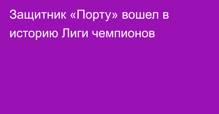 Защитник «Порту» вошел в историю Лиги чемпионов