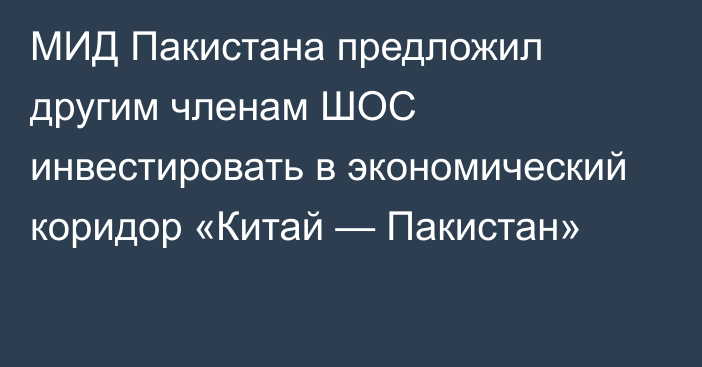 МИД Пакистана предложил другим членам ШОС инвестировать в экономический коридор «Китай — Пакистан»