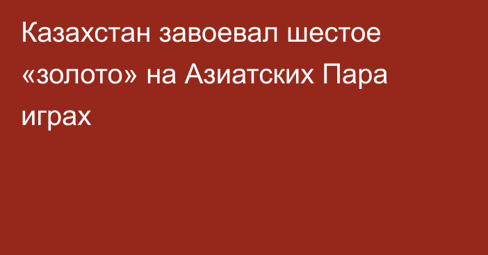 Казахстан завоевал шестое «золото» на Азиатских Пара играх