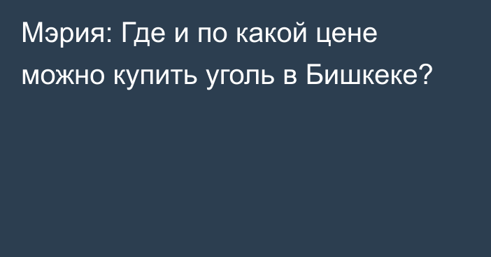 Мэрия: Где и по какой цене можно купить уголь в Бишкеке?