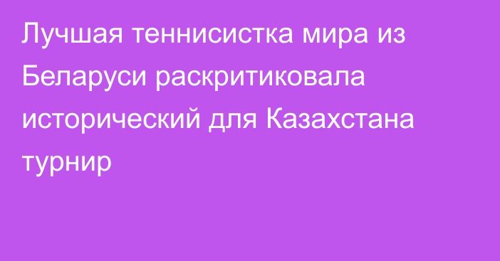 Лучшая теннисистка мира из Беларуси раскритиковала исторический для Казахстана турнир