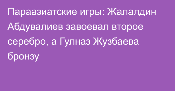 Параазиатские игры: Жалалдин Абдувалиев завоевал второе серебро, а Гулназ Жузбаева бронзу