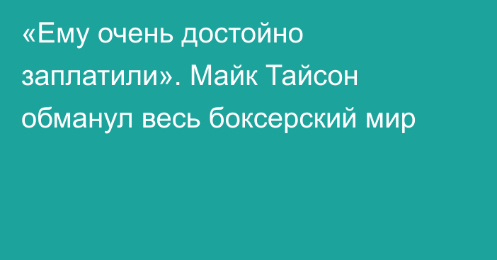 «Ему очень достойно заплатили». Майк Тайсон обманул весь боксерский мир