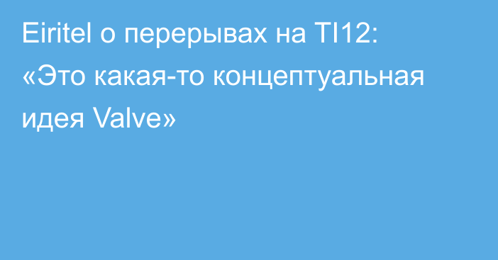 Eiritel о перерывах на TI12: «Это какая-то концептуальная идея Valve»