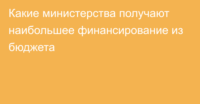 Какие министерства получают наибольшее финансирование из бюджета