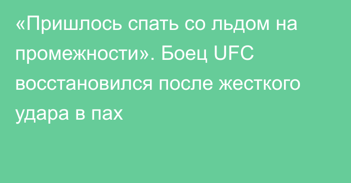 «Пришлось спать со льдом на промежности». Боец UFC восстановился после жесткого удара в пах