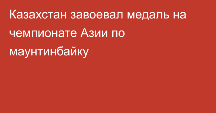 Казахстан завоевал медаль на чемпионате Азии по маунтинбайку