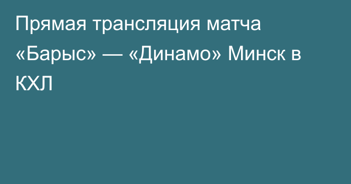 Прямая трансляция матча «Барыс» — «Динамо» Минск в КХЛ