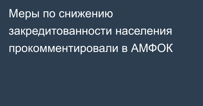 Меры по снижению закредитованности населения прокомментировали в АМФОК