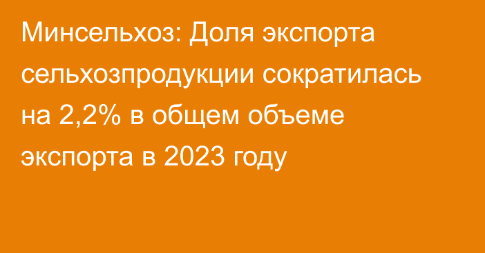 Минсельхоз: Доля экспорта сельхозпродукции сократилась на 2,2% в общем объеме экспорта в 2023 году