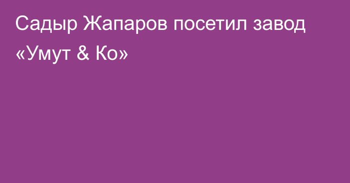 Садыр Жапаров посетил завод «Умут & Ко»