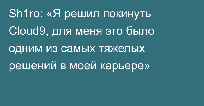 Sh1ro: «Я решил покинуть Cloud9, для меня это было одним из самых тяжелых решений в моей карьере»