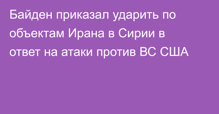 Байден приказал ударить по объектам Ирана в Сирии в ответ на атаки против ВС США