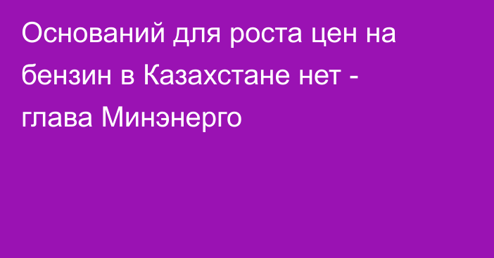 Оснований для роста цен на бензин в Казахстане нет - глава Минэнерго