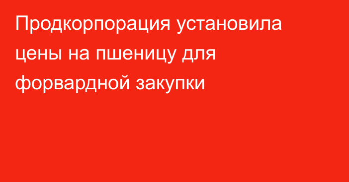 Продкорпорация установила цены на пшеницу для форвардной закупки