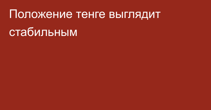 Положение тенге выглядит стабильным