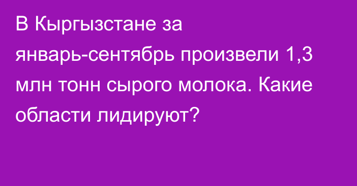 В Кыргызстане за январь-сентябрь произвели 1,3 млн тонн сырого молока. Какие области лидируют?