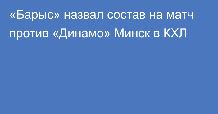 «Барыс» назвал состав на матч против «Динамо» Минск в КХЛ