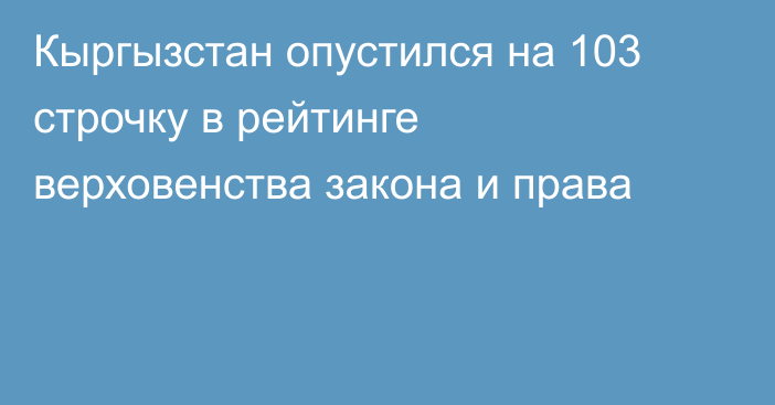 Кыргызстан опустился на 103 строчку в рейтинге верховенства закона и права