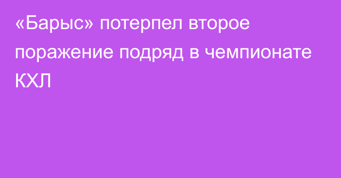 «Барыс» потерпел второе поражение подряд в чемпионате КХЛ