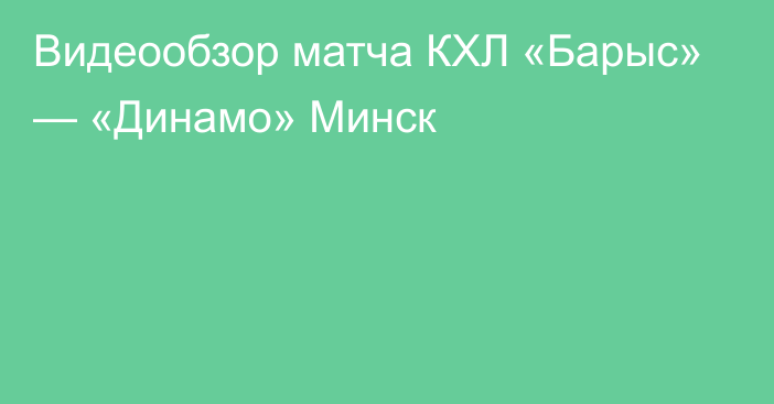 Видеообзор матча КХЛ «Барыс» — «Динамо» Минск