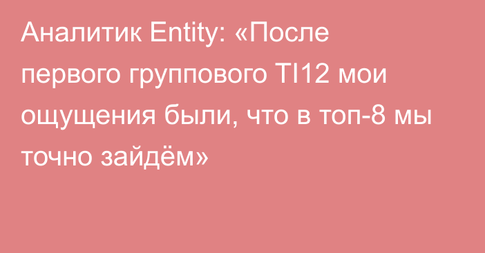 Аналитик Entity: «После первого группового TI12 мои ощущения были, что в топ-8 мы точно зайдём»