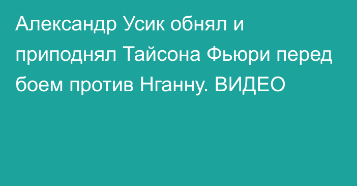 Александр Усик обнял и приподнял Тайсона Фьюри перед боем против Нганну. ВИДЕО