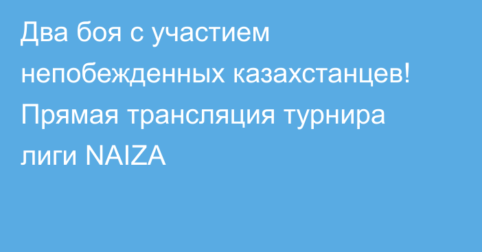 Два боя с участием непобежденных казахстанцев! Прямая трансляция турнира лиги NAIZA