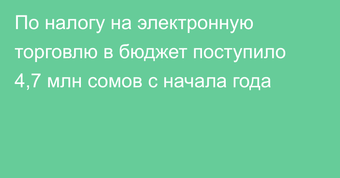 По налогу на электронную торговлю в бюджет поступило 4,7 млн сомов с начала года