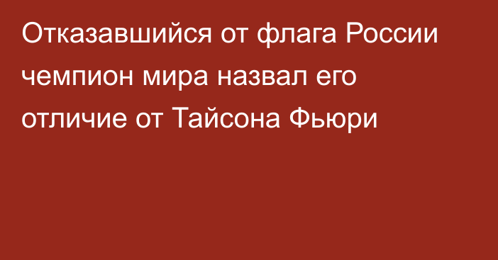 Отказавшийся от флага России чемпион мира назвал его отличие от Тайсона Фьюри