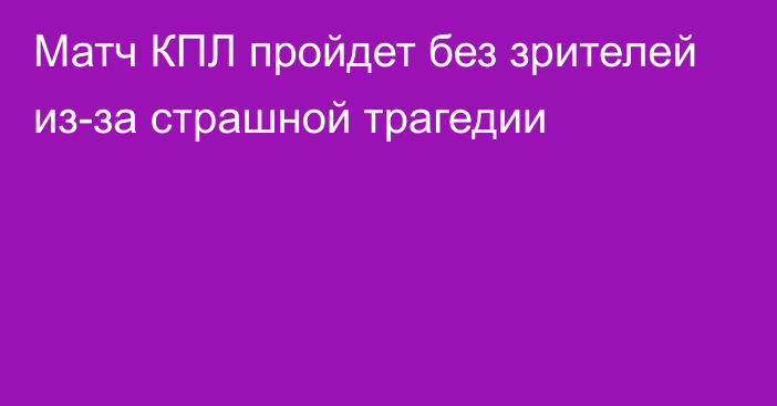 Матч КПЛ пройдет без зрителей из-за страшной трагедии