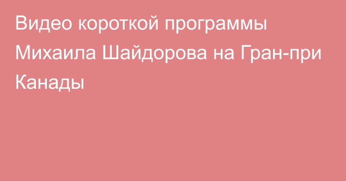 Видео короткой программы Михаила Шайдорова на Гран-при Канады