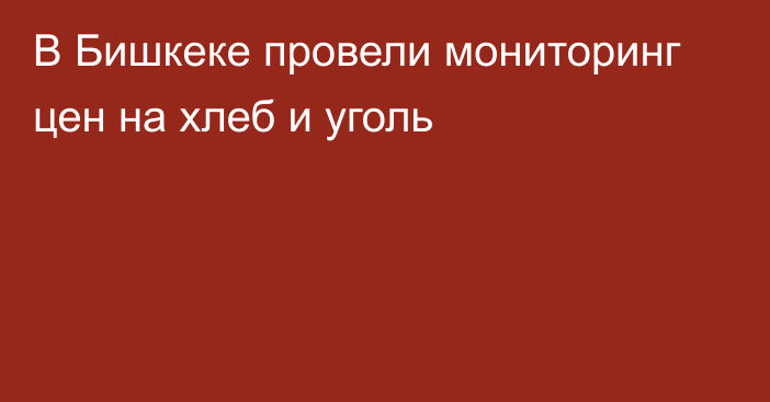 В Бишкеке провели мониторинг цен на хлеб и уголь