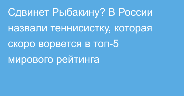 Сдвинет Рыбакину? В России назвали теннисистку, которая скоро ворвется в топ-5 мирового рейтинга