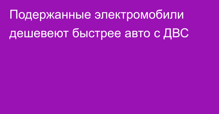 Подержанные электромобили дешевеют быстрее авто с ДВС