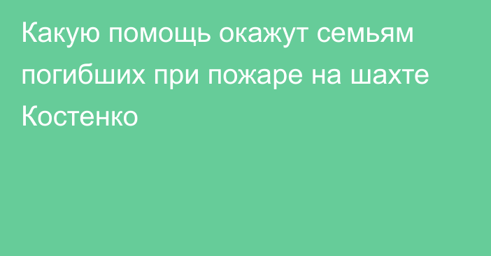 Какую помощь окажут семьям погибших при пожаре на шахте Костенко