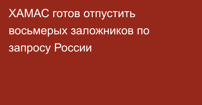 ХАМАС готов отпустить восьмерых заложников по запросу России