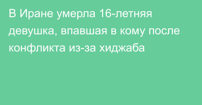 В Иране умерла 16-летняя девушка, впавшая в кому после конфликта из-за хиджаба