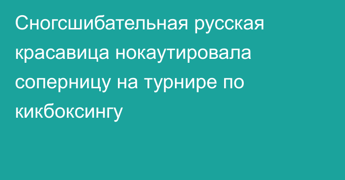 Сногсшибательная русская красавица  нокаутировала соперницу на турнире по кикбоксингу